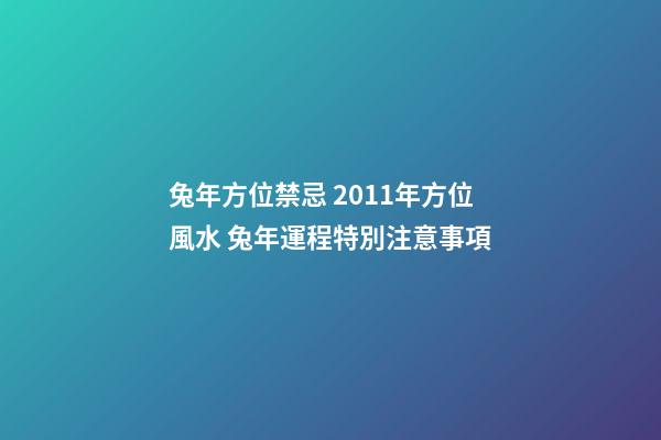 兔年方位禁忌 2011年方位風水 兔年運程特別注意事項